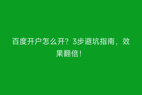 百度开户怎么开？3步避坑指南，效果翻倍！
