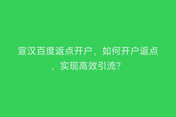 宣汉百度返点开户，如何开户返点，实现高效引流？