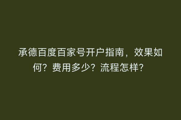 承德百度百家号开户指南，效果如何？费用多少？流程怎样？