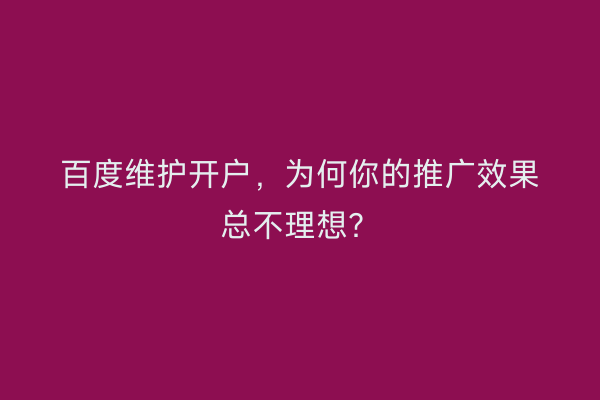 百度维护开户，为何你的推广效果总不理想？