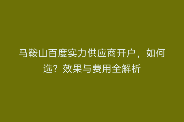 马鞍山百度实力供应商开户，如何选？效果与费用全解析