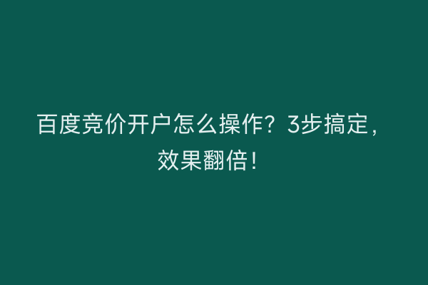 百度竞价开户怎么操作？3步搞定，效果翻倍！