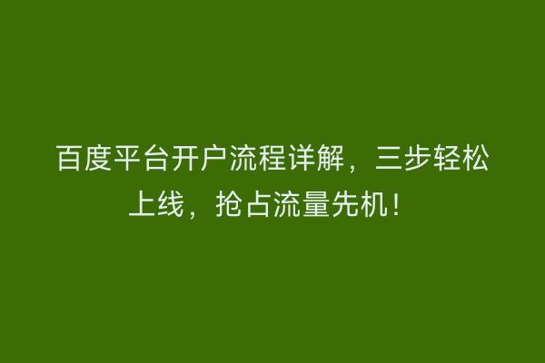 百度平台开户流程详解，三步轻松上线，抢占流量先机！