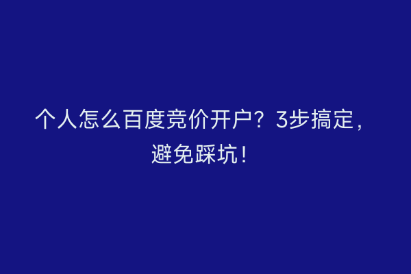 个人怎么百度竞价开户？3步搞定，避免踩坑！