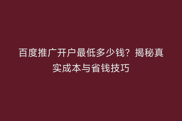 百度推广开户最低多少钱？揭秘真实成本与省钱技巧