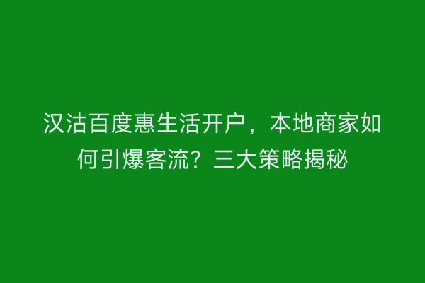 汉沽百度惠生活开户，本地商家如何引爆客流？三大策略揭秘