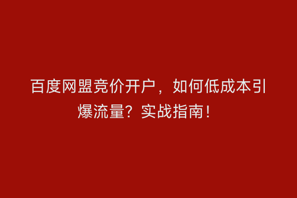 百度网盟竞价开户，如何低成本引爆流量？实战指南！