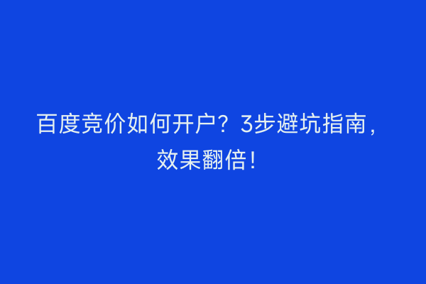 百度竞价如何开户？3步避坑指南，效果翻倍！