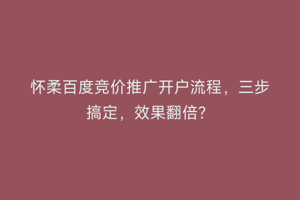 怀柔百度竞价推广开户流程，三步搞定，效果翻倍？