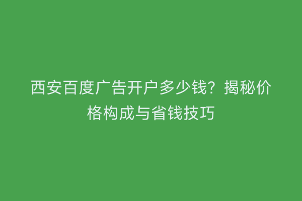 西安百度广告开户多少钱？揭秘价格构成与省钱技巧