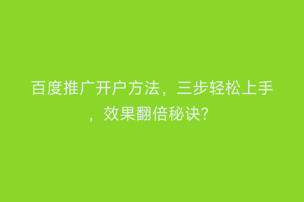 百度推广开户方法，三步轻松上手，效果翻倍秘诀？