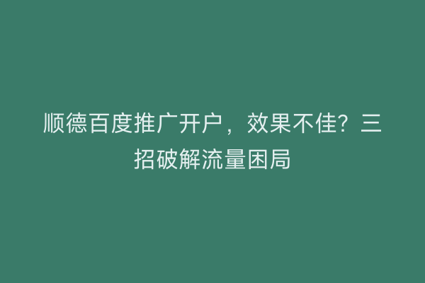 顺德百度推广开户，效果不佳？三招破解流量困局