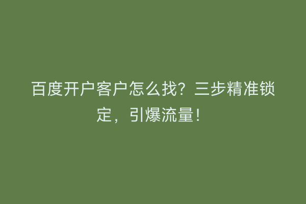 百度开户客户怎么找？三步精准锁定，引爆流量！