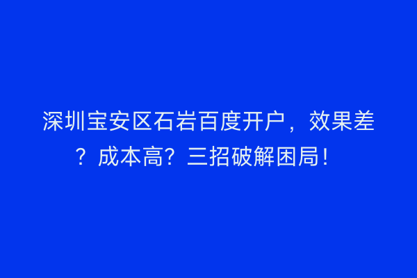 深圳宝安区石岩百度开户，效果差？成本高？三招破解困局！