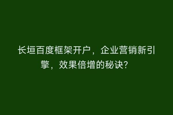 长垣百度框架开户，企业营销新引擎，效果倍增的秘诀？