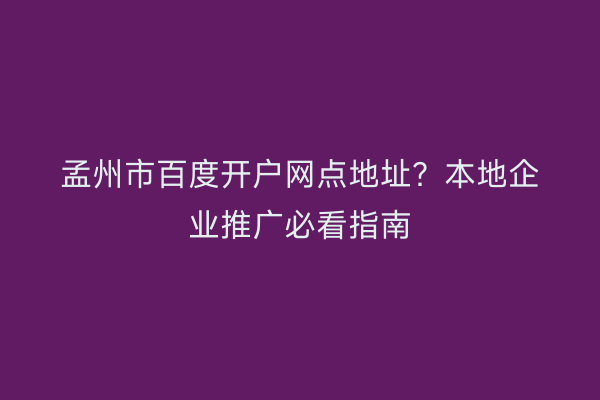 孟州市百度开户网点地址？本地企业推广必看指南