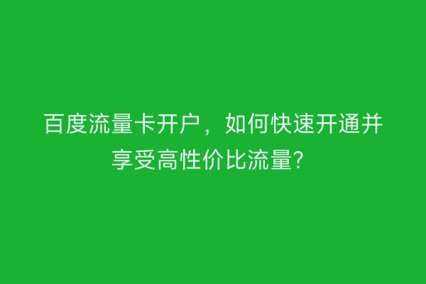 百度流量卡开户，如何快速开通并享受高性价比流量？