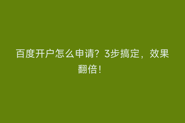 百度开户怎么申请？3步搞定，效果翻倍！