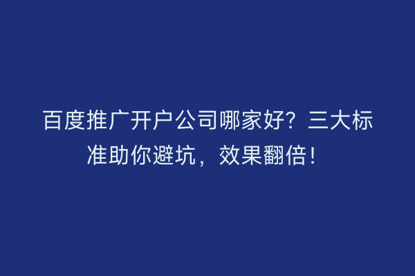 百度推广开户公司哪家好？三大标准助你避坑，效果翻倍！