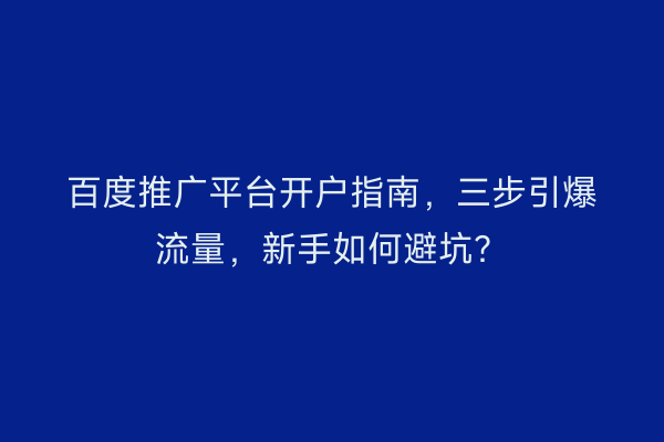百度推广平台开户指南，三步引爆流量，新手如何避坑？