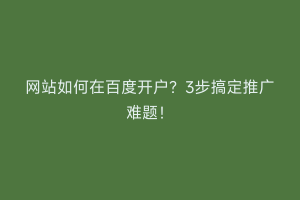 网站如何在百度开户？3步搞定推广难题！