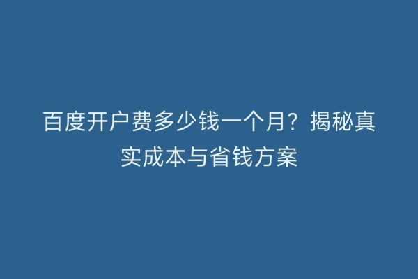 百度开户费多少钱一个月？揭秘真实成本与省钱方案