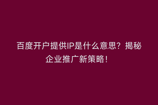 百度开户提供IP是什么意思？揭秘企业推广新策略！