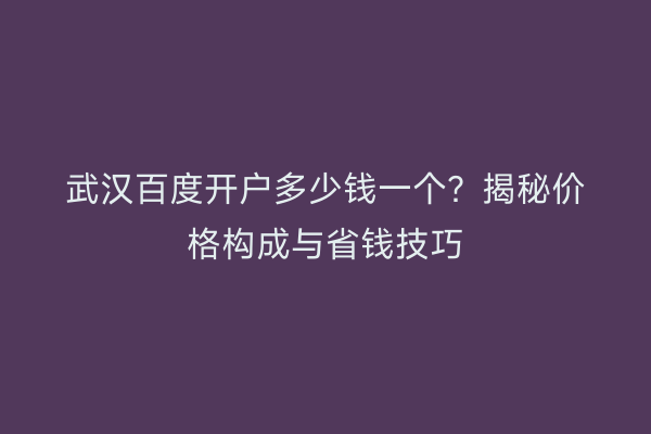 武汉百度开户多少钱一个？揭秘价格构成与省钱技巧