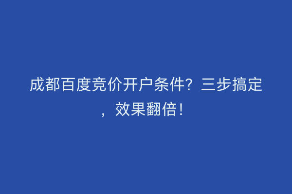 成都百度竞价开户条件？三步搞定，效果翻倍！
