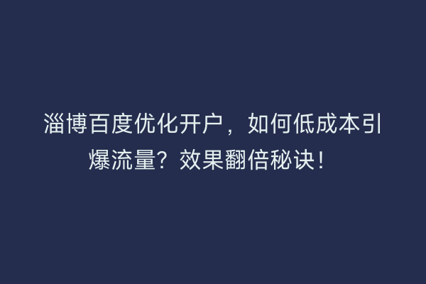 淄博百度优化开户，如何低成本引爆流量？效果翻倍秘诀！