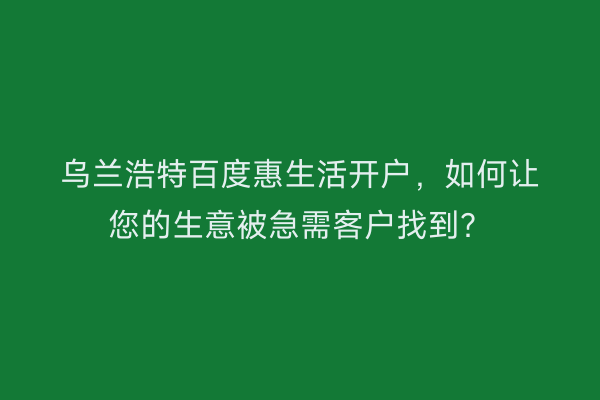 乌兰浩特百度惠生活开户，如何让您的生意被急需客户找到？