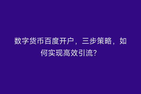 数字货币百度开户，三步策略，如何实现高效引流？
