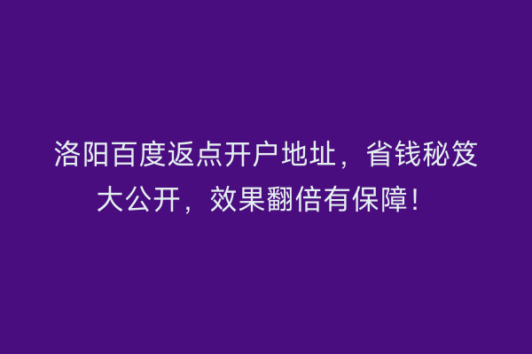 洛阳百度返点开户地址，省钱秘笈大公开，效果翻倍有保障！