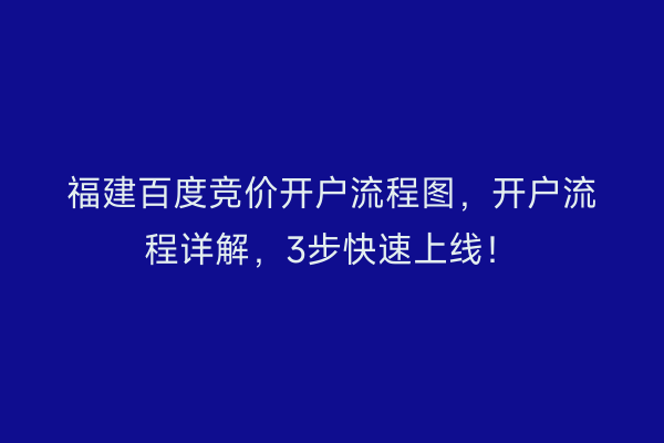 福建百度竞价开户流程图，开户流程详解，3步快速上线！