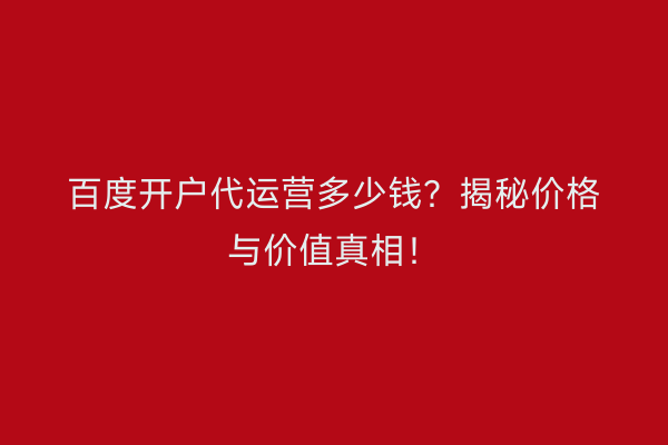百度开户代运营多少钱？揭秘价格与价值真相！