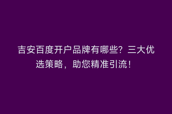 吉安百度开户品牌有哪些？三大优选策略，助您精准引流！