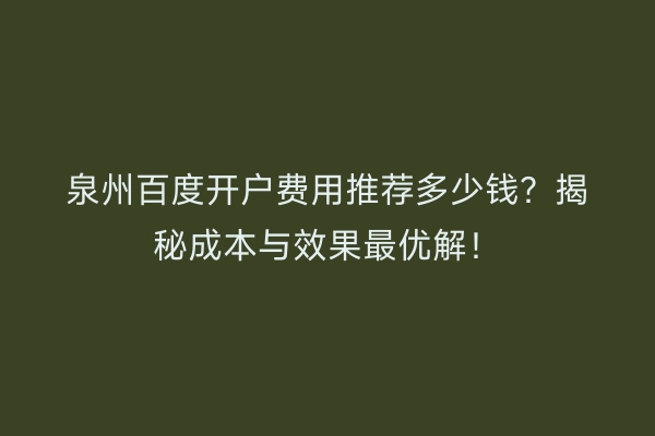 泉州百度开户费用推荐多少钱？揭秘成本与效果最优解！