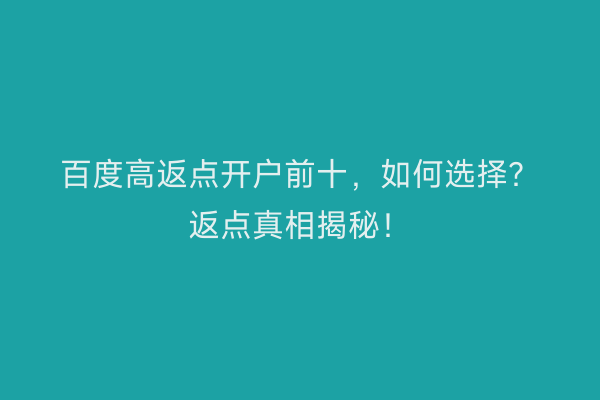 百度高返点开户前十，如何选择？返点真相揭秘！