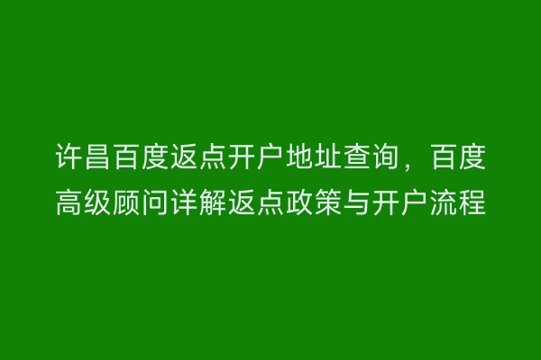 许昌百度返点开户地址查询，百度高级顾问详解返点政策与开户流程