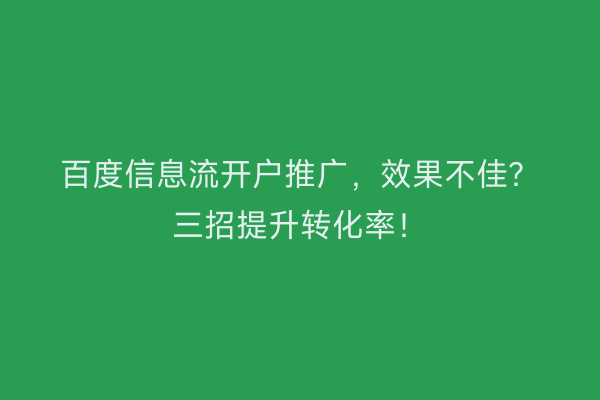 百度信息流开户推广，效果不佳？三招提升转化率！