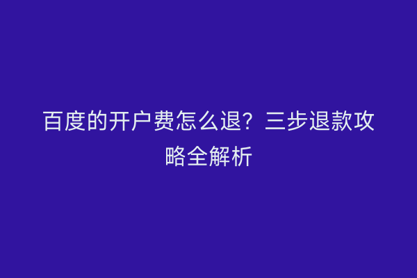 百度的开户费怎么退？三步退款攻略全解析