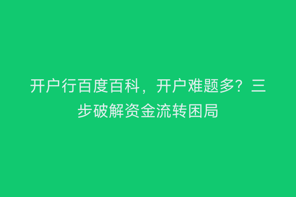 开户行百度百科，开户难题多？三步破解资金流转困局