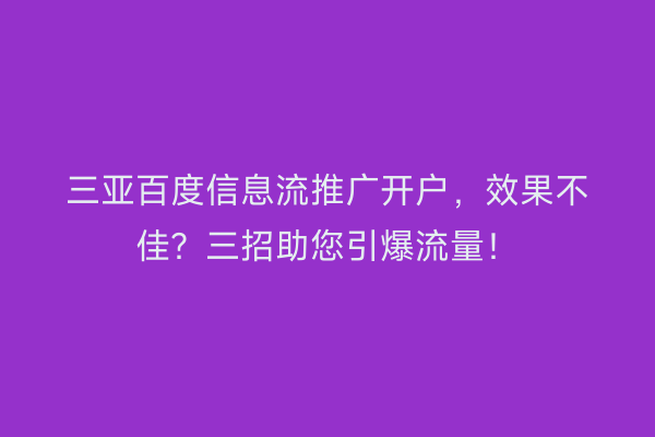 三亚百度信息流推广开户，效果不佳？三招助您引爆流量！