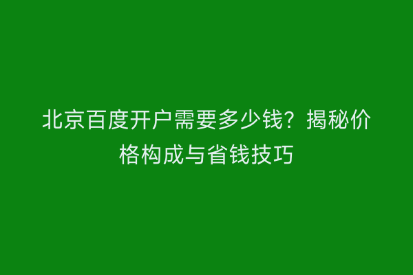 北京百度开户需要多少钱？揭秘价格构成与省钱技巧