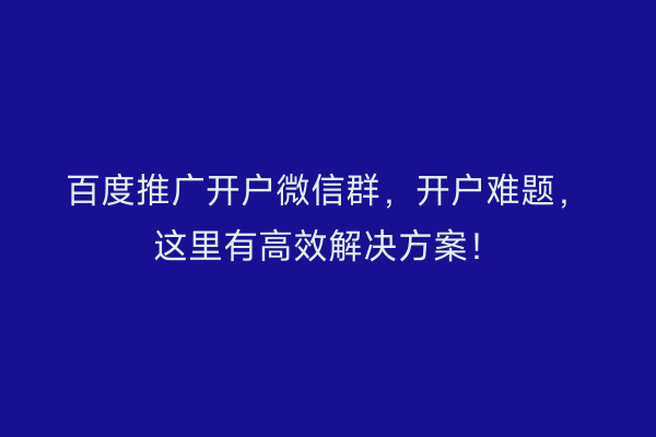 百度推广开户微信群，开户难题，这里有高效解决方案！