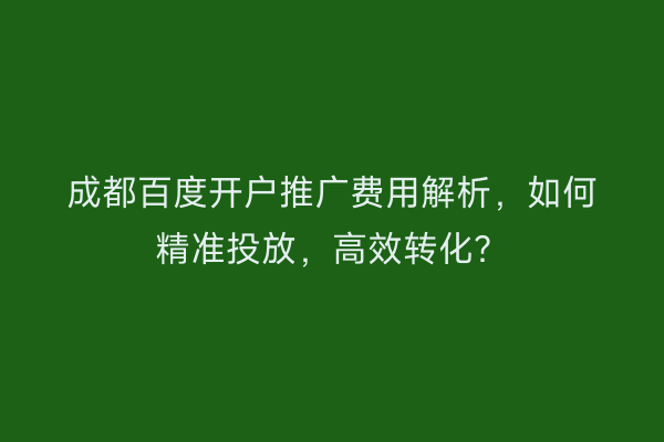 成都百度开户推广费用解析，如何精准投放，高效转化？