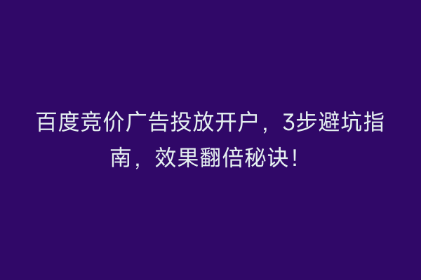 百度竞价广告投放开户，3步避坑指南，效果翻倍秘诀！