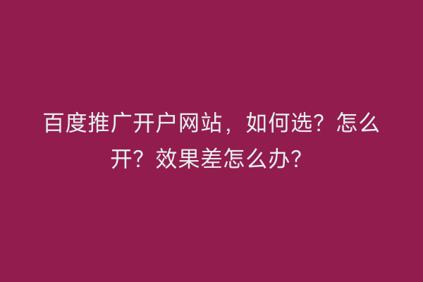 百度推广开户网站，如何选？怎么开？效果差怎么办？