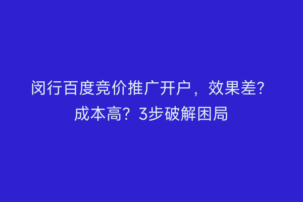 闵行百度竞价推广开户，效果差？成本高？3步破解困局