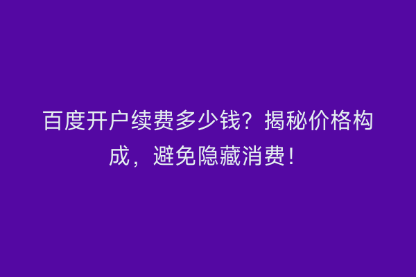 百度开户续费多少钱？揭秘价格构成，避免隐藏消费！